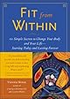 Fit From Within : 101 Simple Secrets to Change Your Body and Your Life - Starting Today and Lasting Forever