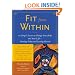 Fit From Within : 101 Simple Secrets to Change Your Body and Your Life - Starting Today and Lasting Forever