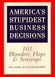 Americas Stupidest Business Decisions: 101 Blunders, Flops, And Screwups