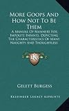More Goops And How Not To Be Them: A Manual Of Manners For Impolite Infants, Depicting The Characteristics Of Many Naughty And Thoughtless Children (1903)