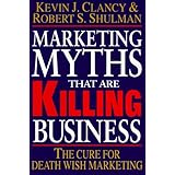 Marketing Myths That Are Killing Business: The Cure for Death Wish Marketing