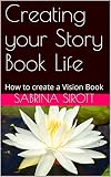 Creating your Story Book Life: How to create a Vision Book