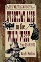 The Writer's Guide to Everyday Life in the Wild West from 1840-1900