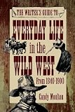 The Writer's Guide to Everyday Life in the Wild West from 1840-1900