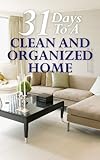 31 Days To A Clean And Organized Home: How To Organize, Clean, And Keep Your Home Spotless