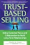 Trust-based Selling: Using Customer Focus And Collaboration to Build Long-term Relationships