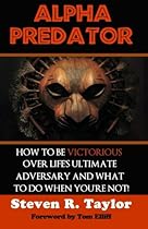 Alpha Predator: How To Be Victorious Over Life's Ultimate Adversary And What To Do When You're Not Alpha Predator: How To Be Victorious Over Life's Ultimate Adversary And What To Do When You're Not
