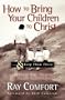 How to Bring Your Children to Christ..& Keep Them There: Avoiding the Tragedy of False Conversion