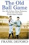 The Old Ball Game: How John McGraw, Christy Mathewson, and the New York Giants Created Modern Baseball The Old Ball Game: How John McGraw, Christy Mathewson, and the New York Giants Created Modern Baseball