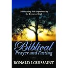 Biblical Prayer and Fasting: Discovering and Experiencing the Power of God by Ronald Loussaint