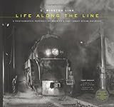 O. Winston Link: Life Along the Line: A Photographic Portrait of Americas Last Great Steam Railroad