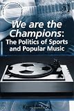 We are the Champions: The Politics of Sports and Popular Music (Ashgate Popular and Folk Music Series)