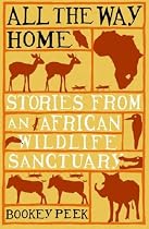 All the Way Home: Stories from an African Wildlife Sanctuary