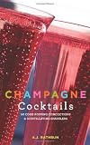 Champagne Cocktails: 50 Cork-Popping Concoctions and Scintillating Sparklers