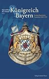 Königreich Bayern: Facetten bayerischer Geschichte 1806-1919