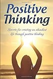 Positive Thinking: Secrets for Creating an Abundant Life Through Positive Thinking