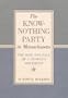The Know-Nothing Party In Massachusetts: The Rise and Fall of a People's Party (New England Studies)