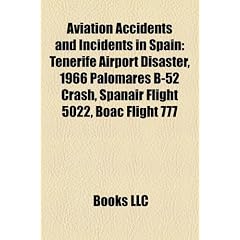 Aviation Accidents and Incidents in Spain: Tenerife Airport Disaster, 1966 Palomares B-52 Crash, Spanair Flight 5022, Boac Flight 777