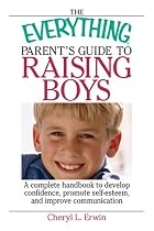 The Everything Parent's Guide To Raising Boys: A Complete Handbook to Develop Confidence, Promote Self-esteem, And Improve Communication (Everything: Parenting and Family)