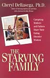 The Starving Family : Caregiving Mothers And Fathers Share Their Eating Disorder Wisdom