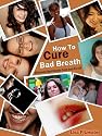 How To Cure Bad Breath - Eliminate Bad Breath Once And For All