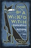 How To Be A Wicked Witch: Good Spells, Charms, Potions and Notions for Bad Days