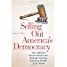 Selling Out America's Democracy: How Lobbyists, Special Interests, and Campaign Financing Undermine the Will of the People