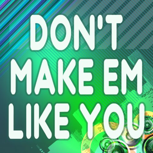 Don’t Make Em Like You