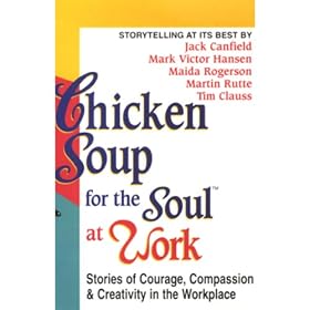 Chicken Soup for the Soul at Work: Stories of Courage, Compassion, and Creativity in the Workplace