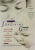 Forgiving God: A Woman's Struggle to Understand When God Answers No Carla Killough McClafferty