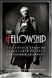 The Fellowship: The Untold Story of Frank Lloyd Wright and the Taliesin Fellowship