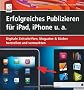 Erfolgreiches Publizieren f�r iPad, iPhone u.a. - Digitale Zeitschriften, Magazine & B�cher herstellen und vermarkten (ePubs und Apps mit Adobe InDesign und QuarkXPress)