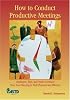 How to Conduct Productive Meetings: Strategies, Tips and Tools to Ensure Your Next Meeting Is Well Planned and Effective