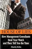 House of Lies: How Management Consultants Steal Your Watch and Then Tell You the Time