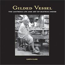 Gilded Vessel: The Lustrous Art and Life of Beatrice Wood
