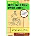How to Iron Your Own Damn Shirt: The Perfect Husband Handbook Featuring Over 50 Foolproof Ways to Win, Woo & Wow Your Wife