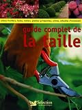 Guide complet de la taille : Comment tailler et former les arbres, arbustes, haies, topiaires, rosiers, arbres fruitiers, plantes � petits fruits et grimpantes
