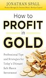 How to Profit in Gold : Professional Tips and Strategies for Today�fs Ultimate Safe Haven Investment: Professional Tips and...