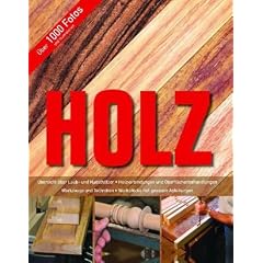 Holz: �bersicht �ber Laub- und Nadelh�lzer - Holzverbindungen und Oberfl�chenbehandlungen - Werkzeuge und Techniken - Werkst�cke mit genauen Anleitungen