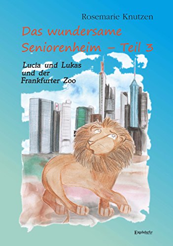 Das wundersame Seniorenheim - Teil III: Lucia und Lukas und der Frankfurter Zoo: Eine Hommage an meine Heimatstadt Frankfurt am Main (German Edition)