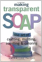 Making Transparent Soap: The Art of Crafting, Molding, Scenting & Coloring