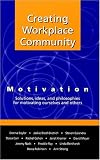 Creating Workplace Community: Motivation Solutions, Ideas and Philosophies for Motivating Ourselves and Others