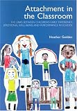Attachment in the Classroom: The links between children's early experience, emotional well-being and performance in school: A Practical Guide for Schools