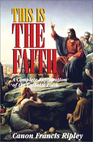 This Is the Faith: A Complete Explanation of the Catholic Faith under Catechisms in The Books Store
