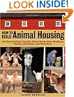 How to Build Animal Housing: 60 Plans for Coops, Hutches, Barns, Sheds, Pens, Nestboxes, Feeders, Stanchions, and Much More