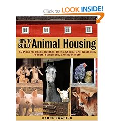 How to Build Animal Housing: 60 Plans for Coops, Hutches, Barns, Sheds, Pens, Nest Boxes, Feeders, Staunchions and Much More