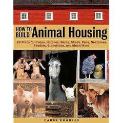 How to Build Animal Housing: 60 Plans for Coops, Hutches, Barns, Sheds, Pens, Nest boxes, Feeders, Stanchions, and Much More