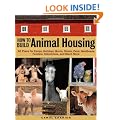 How to Build Animal Housing: 60 Plans for Coops, Hutches, Barns, Sheds, Pens, Nest Boxes, Feeders, Staunchions and Much More