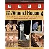 How to Build Animal Housing: 60 Plans for Coops, Hutches, Barns, Sheds, Pens, Nest boxes, Feeders, Stanchions, and Much More