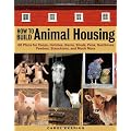 How to Build Animal Housing: 60 Plans for Coops, Hutches, Barns, Sheds, Pens, Nest boxes, Feeders, Stanchions, and Much More